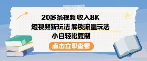 20多条视频收入8K，短视频新玩法，解锁流量玩法，小白轻松复制-万象聊项目