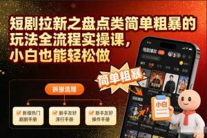 短剧拉新之盘点类简单粗暴的玩法全流程实操课，小白也能轻松做-万象聊项目