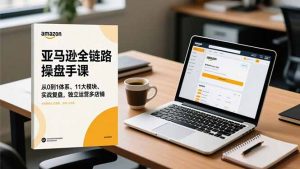 亚马逊全链路操盘手课,从0到1体系、11大模块、实战复盘,独立运营多店铺-万象聊项目