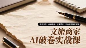 文旅商家AI破卷实战课,商业定位、内容爆破、流量转化,让内容直接变客源-万象聊项目