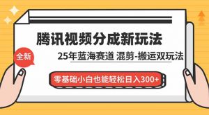 腾讯视频分成计划最新教程:25年蓝海赛道,混剪、搬运双玩法,零基础小白也能轻松日入300+-万象聊项目