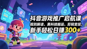 抖音游戏推广启航课,规则解读、黑科技搬运、剪辑变现,新手轻松日赚300+-万象聊项目