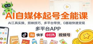 AI自媒体起号全能课：AI工具实操，剪映技巧，多平台带货，0基础快速变现-万象聊项目