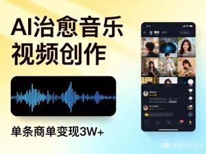 AI做治愈音乐视频，多平台投稿，单条商单变现3W+-万象聊项目