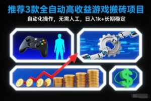 【推荐】3款全自动高收益游戏搬砖项目，自动化操作，无需人工，日入1k+，长期稳定【揭秘】-万象聊项目