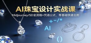 AI珠宝设计实战课：Midjourney/SD全流程+咒语公式，零基础快速出图-万象聊项目