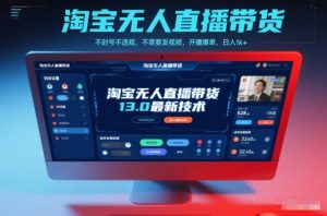淘宝无人直播带货13.0最新技术,不封号不违规,不需要发视频,开播爆单,日入1k+【揭秘】-万象聊项目