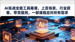 AI实战全能工具箱课，上百场景、行业获客、带货提效，一部课程应对所有需求-万象聊项目