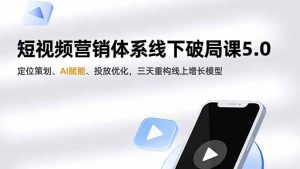 短视频营销体系线下破局课5.0，定位策划、AI赋能、投放优化，三天重构线上增长模型-万象聊项目