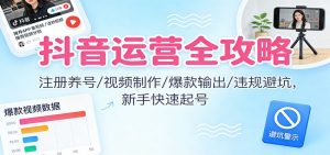 抖音运营全攻略：注册养号/视频制作/爆款输出/违规避坑，新手快速起号-万象聊项目