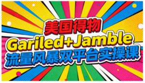 美国得物Gariled+Jamble流量风暴双平台实操课，两大美国热门平台全流程运营-万象聊项目