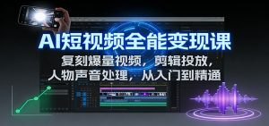 AI短视频全能变现课：复刻爆量视频，剪辑投放，人物声音处理，从入门到精通-万象聊项目