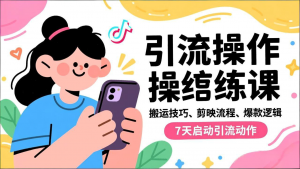 抖音引流实操跟练课，搬运技巧、剪映流程、爆款逻辑，7天启动引流动作-万象聊项目