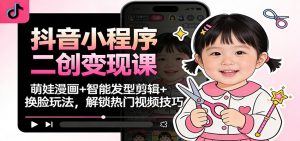 抖音小程序二创变现课：萌娃漫画+智能发型剪辑+换脸玩法，解锁热门视频技巧-万象聊项目