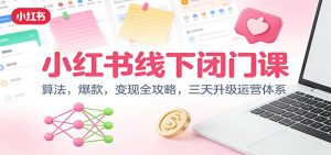 小红书线下闭门课:算法,爆款,变现全攻略,三天升级运营体系-万象聊项目