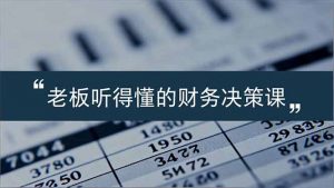 老板能听得懂的财务决策课,报表解读、数据洞察、风险识别,用财务驱动业务增长-万象聊项目