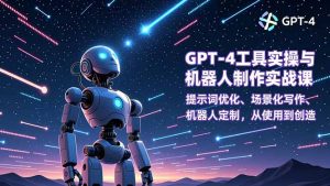 GPT-4工具实操与机器人制作实战课：提示词优化、场景化写作、机器人定制，从使用到创造-万象聊项目