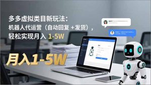 多多 虚拟类目新玩法：机器人代运营(自动回复 + 发货-万象聊项目