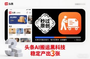 头条AI搬运黑科技，秒过原创，无需任何复杂指令，每天仅需半小时操作，稳定产出3张【揭秘】-万象聊项目