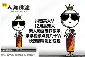 抖音某大V12月最新火柴人动画制作教学，条条视频点赞几十W，快速起号涨粉变现-万象聊项目