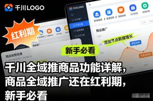 千川全域推商品功能详解，商品全域推广还在红利期，新手必看-万象聊项目