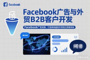 Facebook广告与外贸B2B客户开发，Facebook广告实操，打造高询盘的外贸独立获客系统-万象聊项目