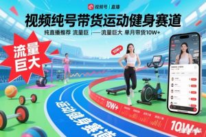 视频号带货运动健身赛道，纯直播推荐，流量巨大，单月带货10W+-万象聊项目