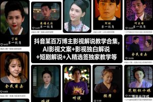 抖音某百万博主影视解说教学合集,AI影视文案+影视独白解说+短剧解说+入精选签独家教学等-万象聊项目