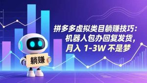 拼多多虚拟类目躺赚技巧：机器人包办回复发货，月入 1-3W 不是梦-万象聊项目