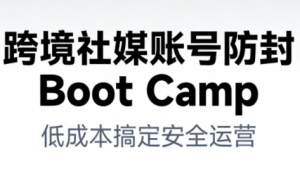 跨境社媒账号防封Boot Camp，低成本搞定社媒账号安全与长期运营-万象聊项目